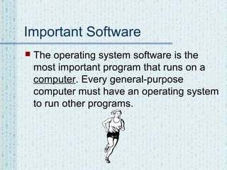 Important Software


The operating system software is the
most important program that runs on a
computer. Every general-purpose
computer must have an operating system
to run other programs.

 