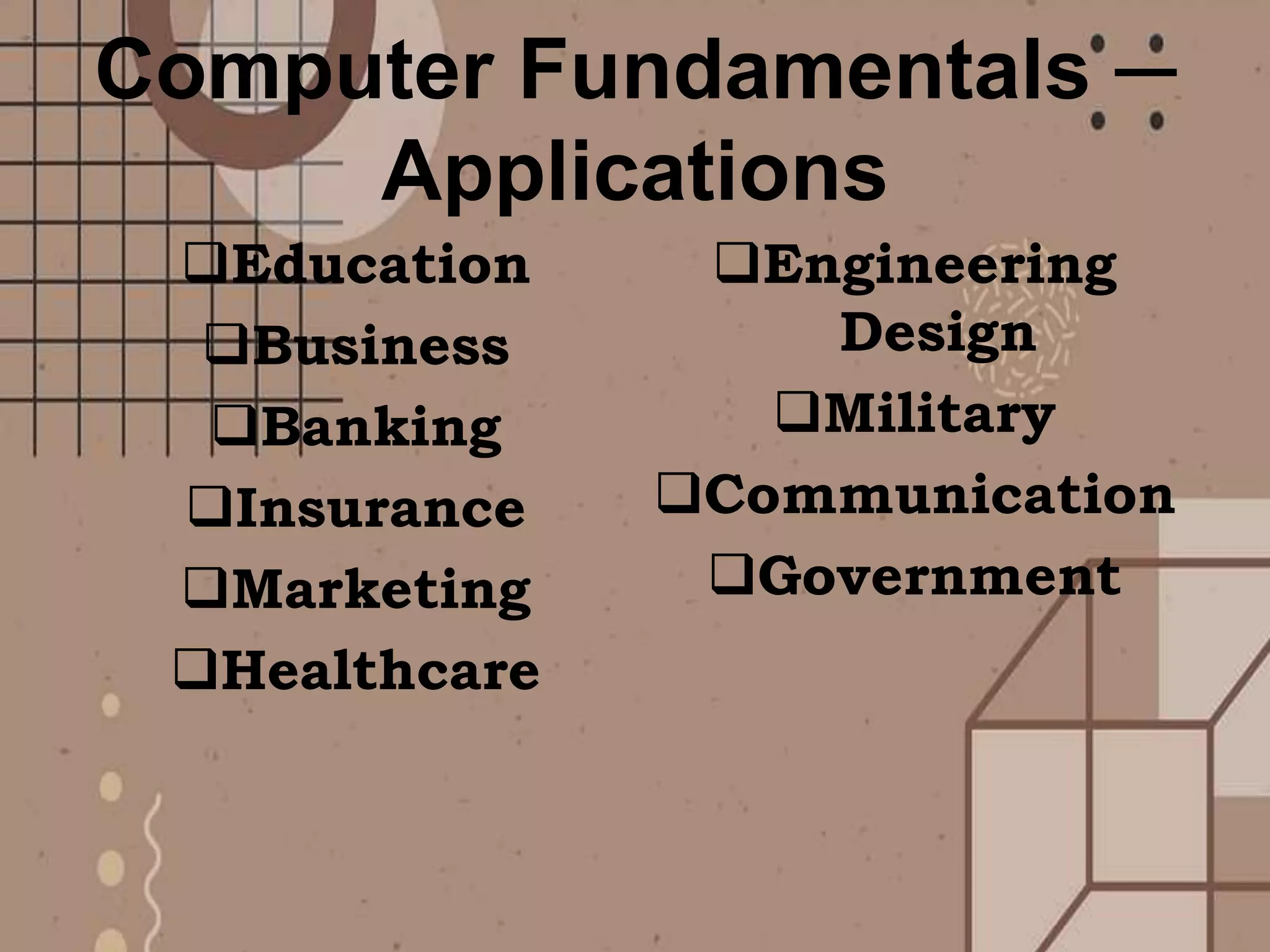 Computer Fundamentals ─
Applications
Education
Business
Banking
Insurance
Marketing
Healthcare
Engineering
Design
Military
Communication
Government
 