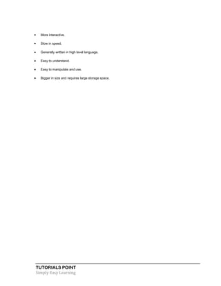 TUTORIALS POINT
Simply Easy Learning
 More interactive.
 Slow in speed.
 Generally written in high level language.
 Easy to understand.
 Easy to manipulate and use.
 Bigger in size and requires large storage space.
 