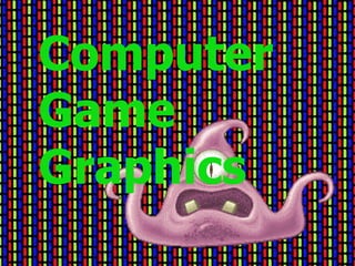 Computer
Game
Graphics
 