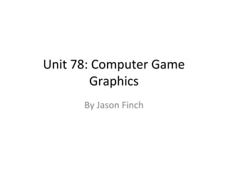 Unit 78: Computer Game
        Graphics
      By Jason Finch
 