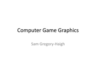 Computer Game Graphics
Sam Gregory-Haigh
 