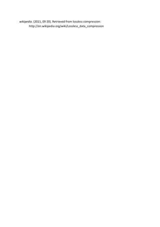wikipedia. (2011, 09 20). Retrieved from lossless compression:
       http://en.wikipedia.org/wiki/Lossless_data_compression
 