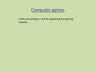 Computer games
In this presentation I will be explaining the gaming
industry.
 