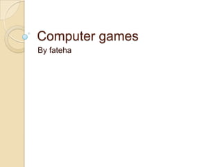 Computer games
By fateha

 