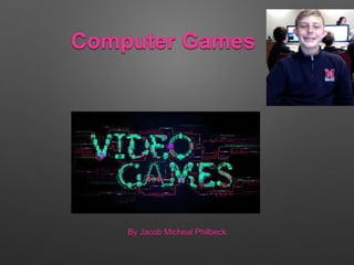 Computer Games
By Jacob Micheal Philbeck
 