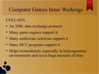 Computer Games Inner Workings
COLLADA
●
    An XML data exchange protocol
●
    Many game engines support it
●
    Many mi...