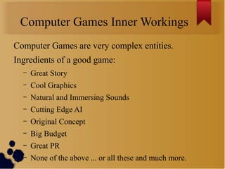Computer Games Inner Workings
Computer Games are very complex entities.
Ingredients of a good game:
  –   Great Story
  – ...