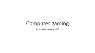Computer gaming
An introduction for 2020
 