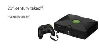 21st century takeoff
• Consoles take off
 