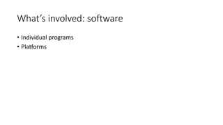 What’s involved: software
• Individual programs
• Platforms
 