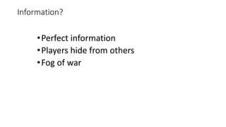 Information?
•Perfect information
•Players hide from others
•Fog of war
 