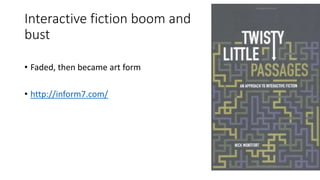 Interactive fiction boom and
bust
• Faded, then became art form
• http://inform7.com/
 
