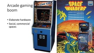 Arcade gaming
boom
• Elaborate hardware
• Social, commercial
spaces
 