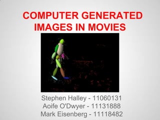COMPUTER GENERATED
  IMAGES IN MOVIES




  Stephen Halley - 11060131
  Aoife O'Dwyer - 11131888
  Mark Eisenberg - 11118482
 