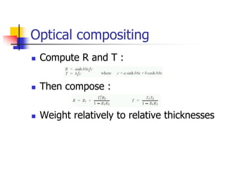 Optical compositing
   Compute R and T :

   Then compose :

   Weight relatively to relative thicknesses
 
