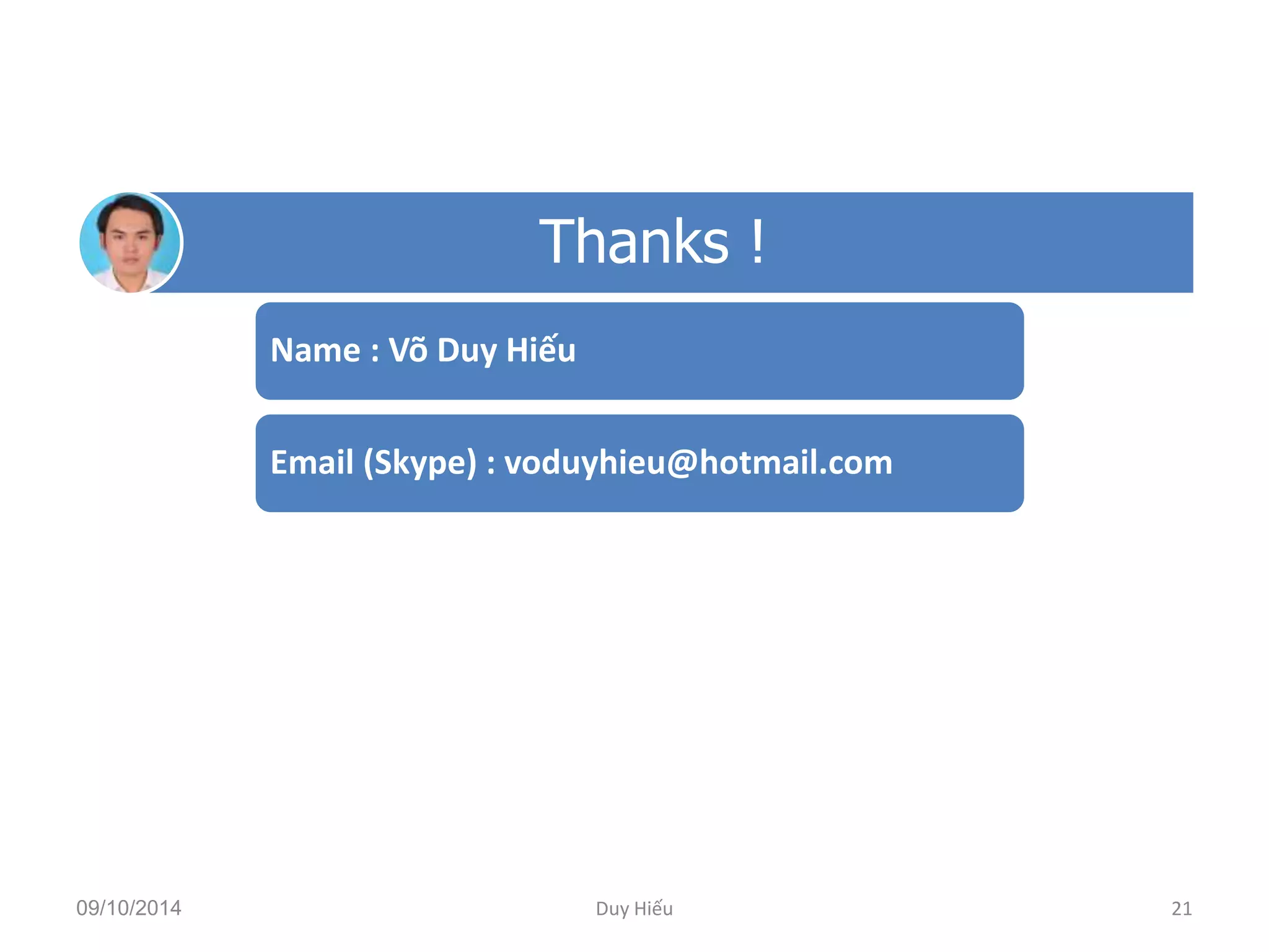 21 
Thanks ! 
Name : Võ Duy Hiếu 
Email (Skype) : voduyhieu@hotmail.com 
09/10/2014 Duy Hiếu 
