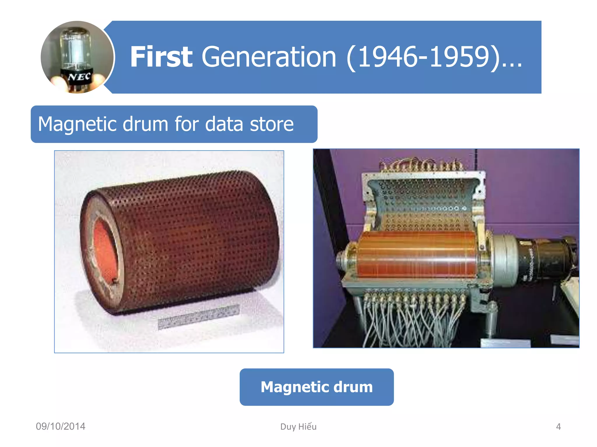 First Generation (1946-1959)… 
Magnetic drum for data store 
Magnetic drum 
09/10/2014 Duy Hiếu 4 
 