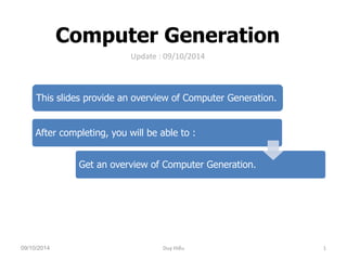 Computer Generation 
1 
Update : 09/10/2014 
This slides provide an overview of Computer Generation. 
After completing, you will be able to : 
Get an overview of Computer Generation. 
09/10/2014 Duy Hiếu 
 