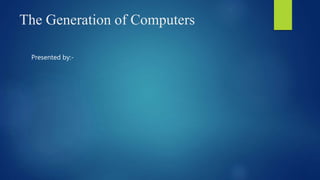 The Generation of Computers
Presented by:-
 