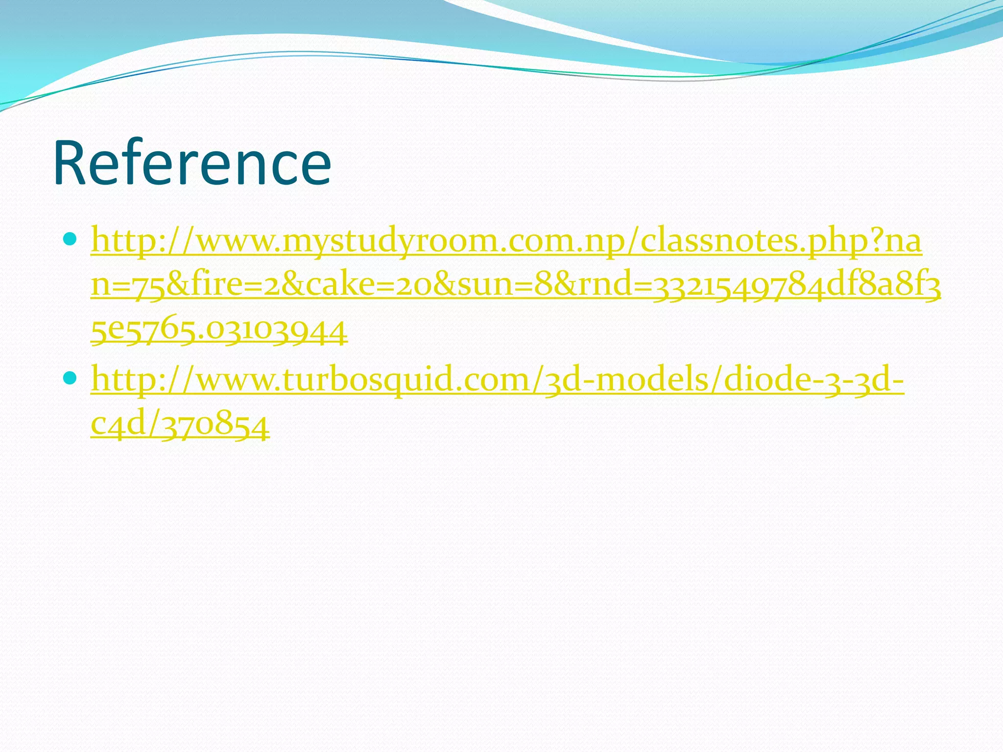 Reference
 http://www.mystudyroom.com.np/classnotes.php?na
  n=75&fire=2&cake=20&sun=8&rnd=3321549784df8a8f3
  5e5765.03103944
 http://www.turbosquid.com/3d-models/diode-3-3d-
  c4d/370854
 