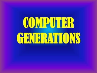 COMPUTER
GENERATIONS
 