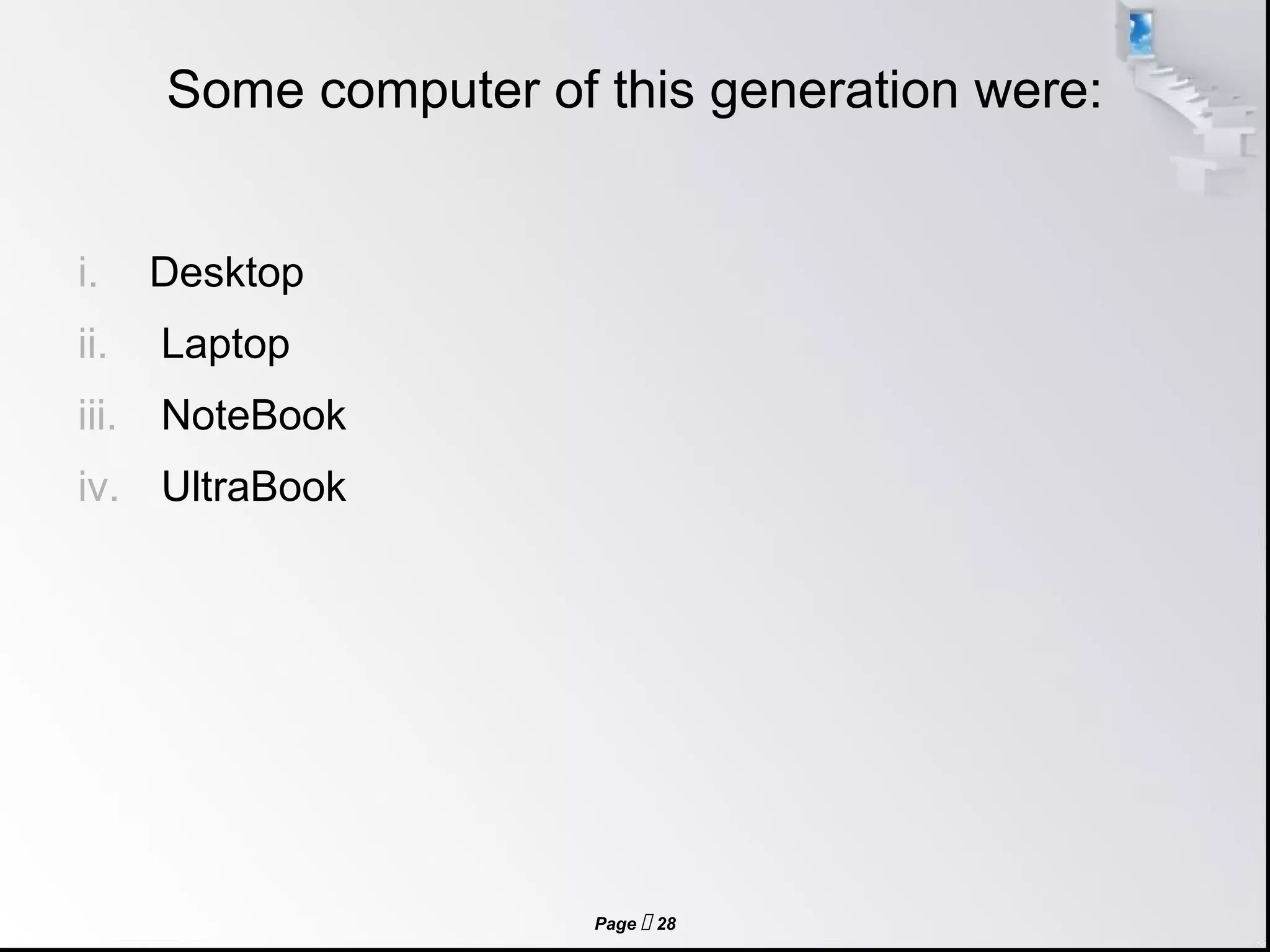 Page  28
Some computer of this generation were:
i. Desktop
ii. Laptop
iii. NoteBook
iv. UltraBook
 