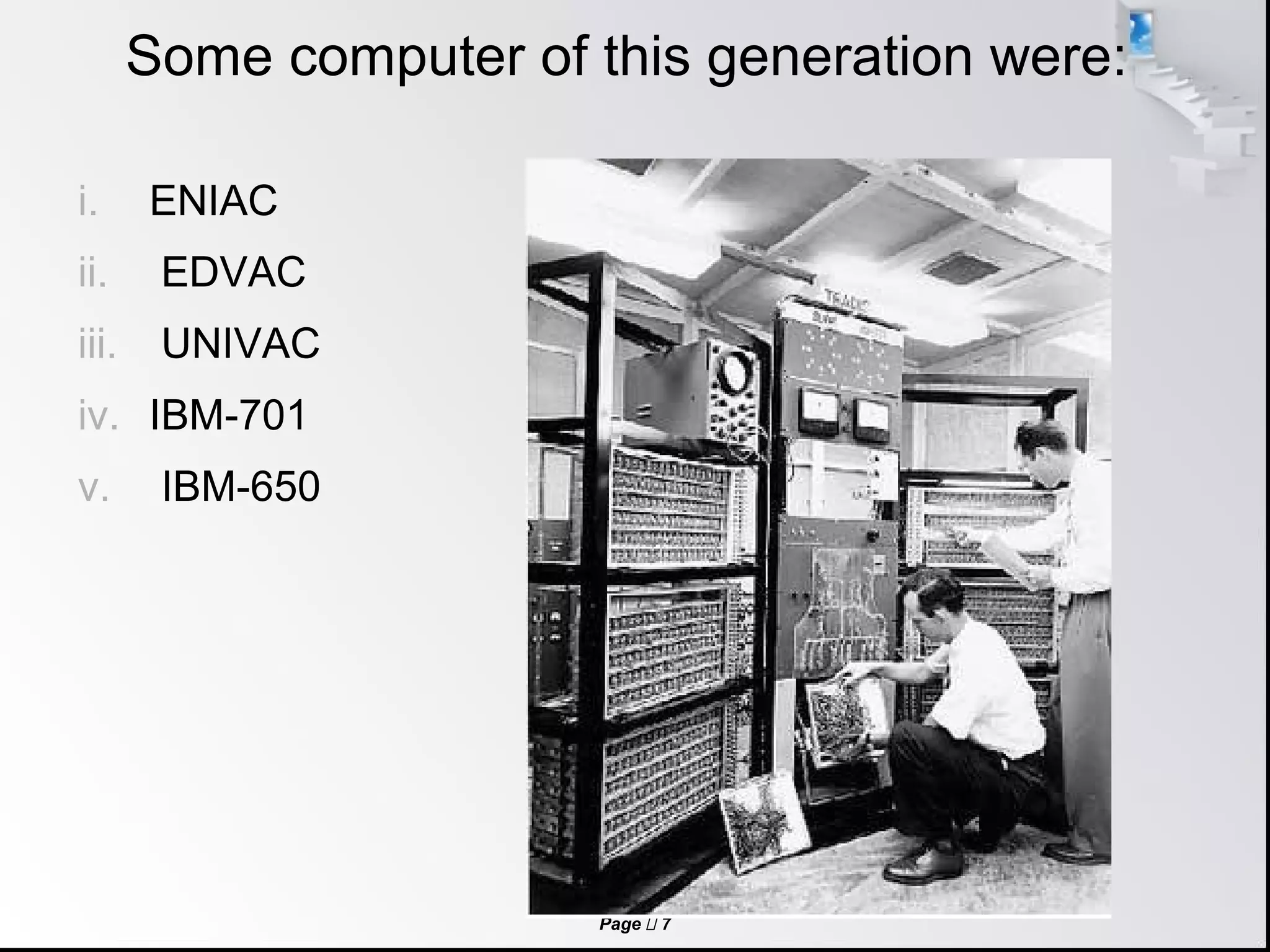 Page  7
Some computer of this generation were:
i. ENIAC
ii. EDVAC
iii. UNIVAC
iv. IBM-701
v. IBM-650
 