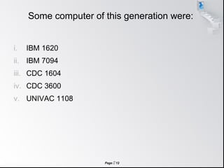 Page  12
Some computer of this generation were:
i. IBM 1620
ii. IBM 7094
iii. CDC 1604
iv. CDC 3600
v. UNIVAC 1108
 