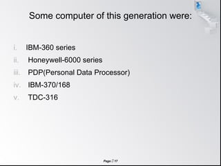Page  17
Some computer of this generation were:
i. IBM-360 series
ii. Honeywell-6000 series
iii. PDP(Personal Data Processor)
iv. IBM-370/168
v. TDC-316
 