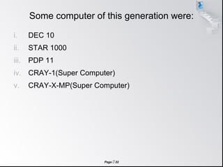 Page  22
Some computer of this generation were:
i. DEC 10
ii. STAR 1000
iii. PDP 11
iv. CRAY-1(Super Computer)
v. CRAY-X-MP(Super Computer)
 