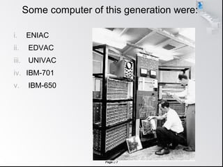 Page  7
Some computer of this generation were:
i. ENIAC
ii. EDVAC
iii. UNIVAC
iv. IBM-701
v. IBM-650
 