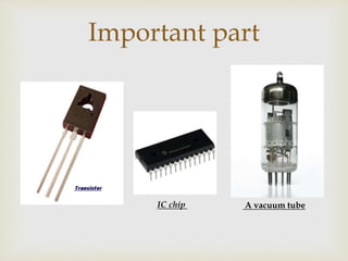 Important part
A vacuum tubeIC chip
 