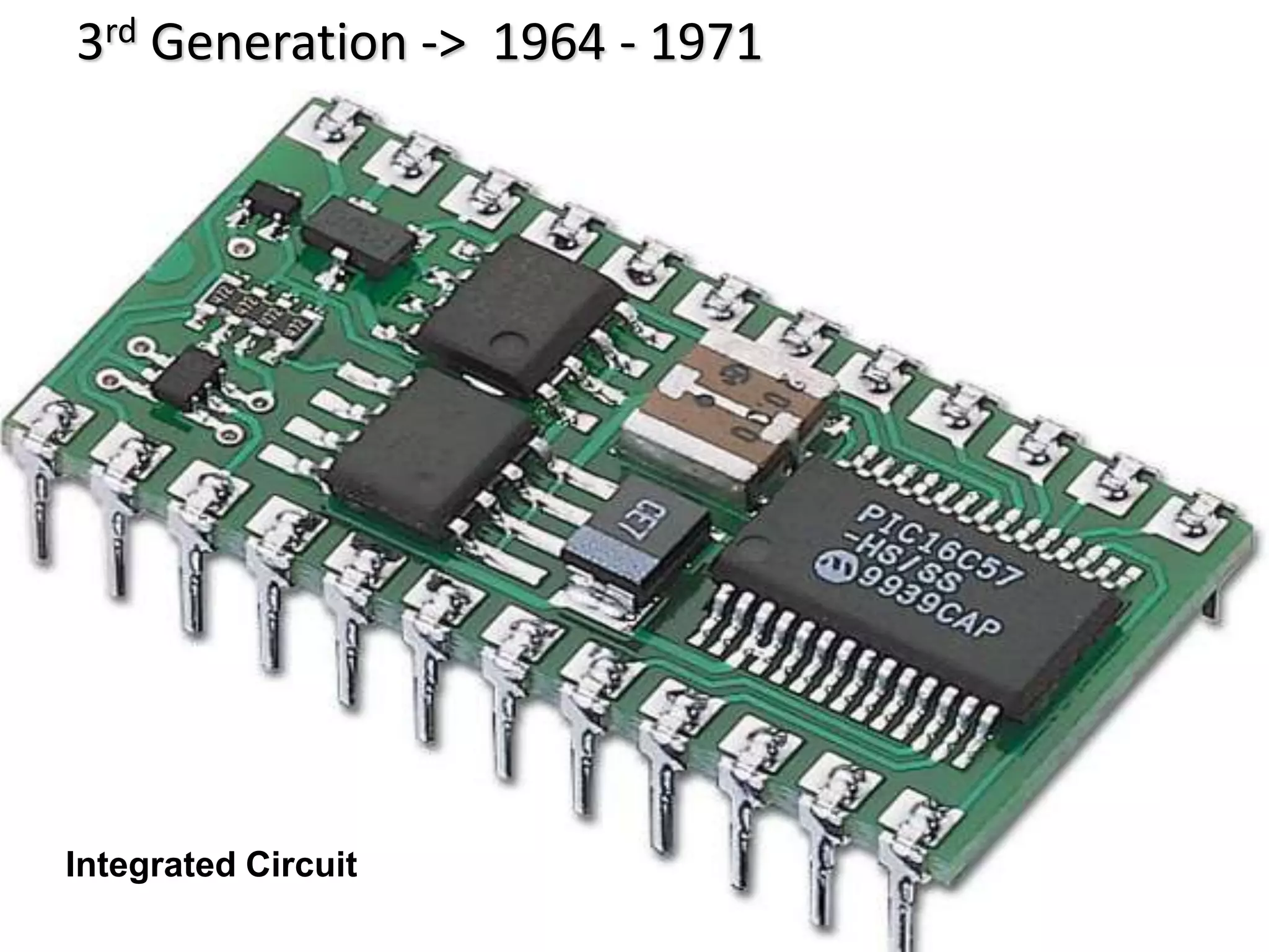 3rd Generation -> 1964 - 1971
Integrated Circuit
 