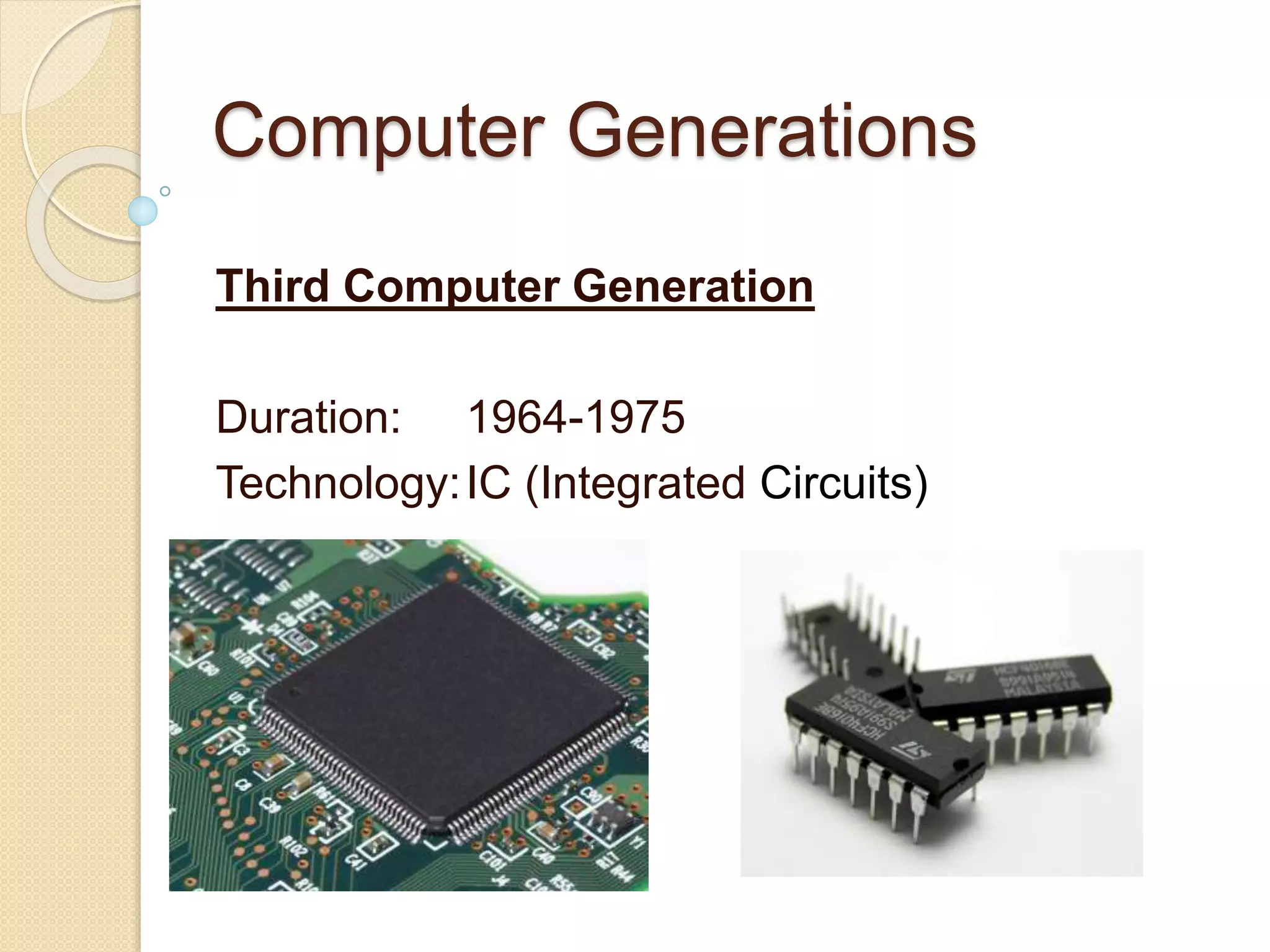 Computer Generations
Third Computer Generation
Duration: 1964-1975
Technology:IC (Integrated Circuits)
 