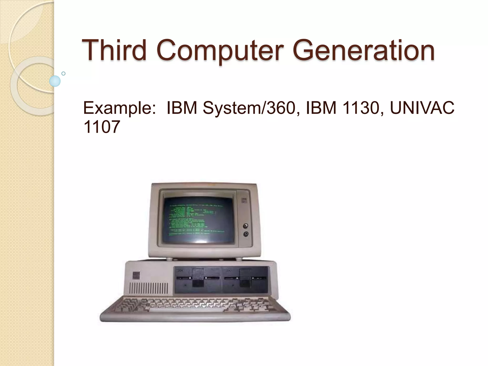 Third Computer Generation
Example: IBM System/360, IBM 1130, UNIVAC
1107
 