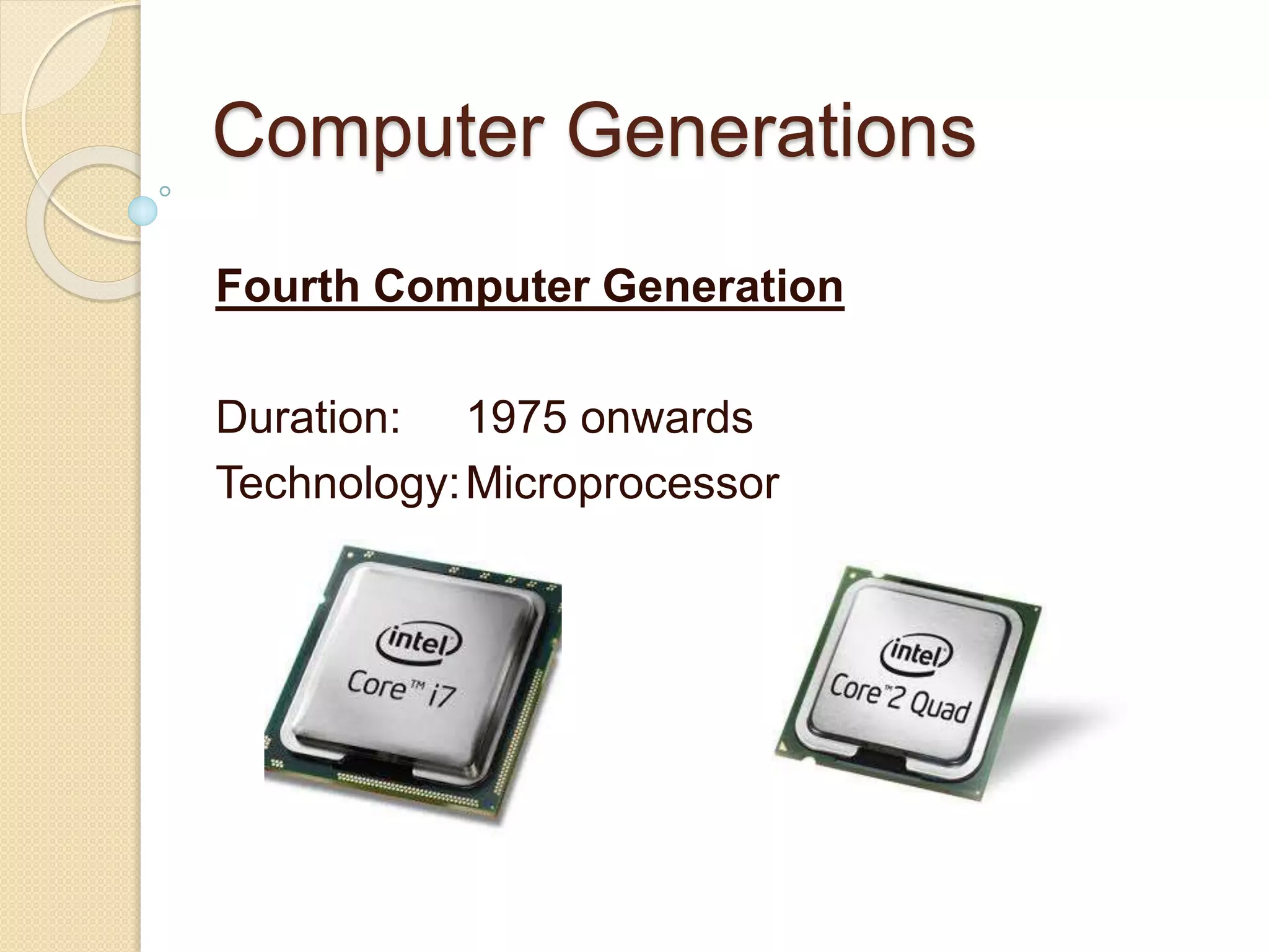 Computer Generations
Fourth Computer Generation
Duration: 1975 onwards
Technology:Microprocessor
 