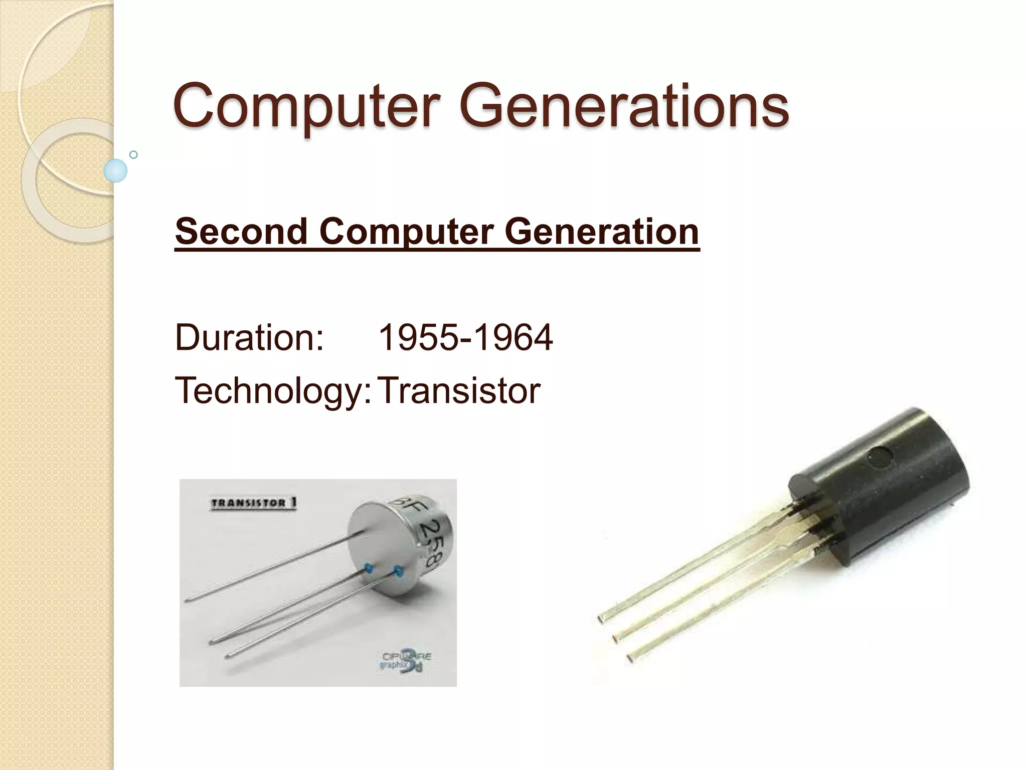 Computer Generations
Second Computer Generation
Duration: 1955-1964
Technology:Transistor
 