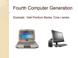 Fourth Computer Generation
Example: Intel Pentium Series, Core i series
 