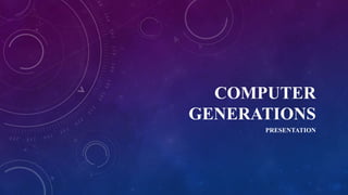 COMPUTER
GENERATIONS
PRESENTATION
 