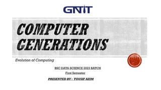 Evolution of Computing
PRESENTED BY : TOUSIF AZIM
BSC DATA SCIENCE 2023 BATCH
First Semester
 