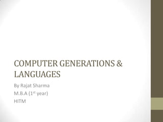 COMPUTER GENERATIONS &
LANGUAGES
By Rajat Sharma
M.B.A (1st year)
HITM
 