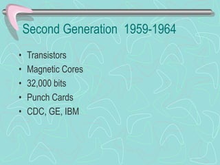 Second Generation 1959-1964
• Transistors
• Magnetic Cores
• 32,000 bits
• Punch Cards
• CDC, GE, IBM