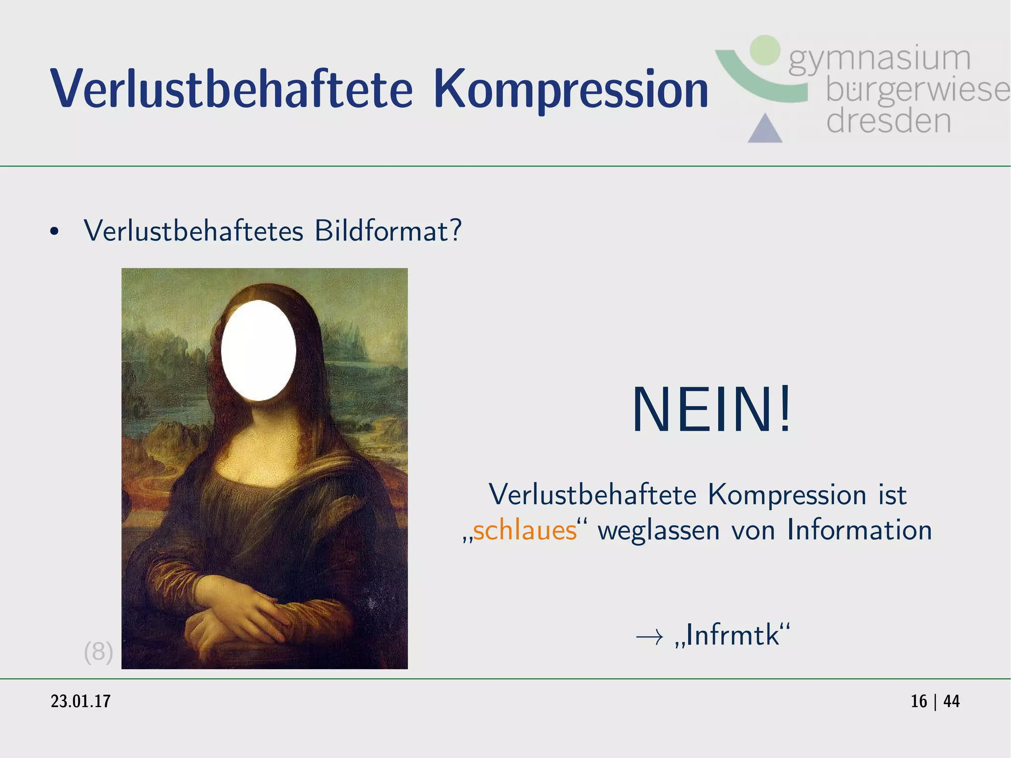 23.01.17 16 | 44
Verlustbehaftete Kompression
● Verlustbehaftetes Bildformat?
NEIN!
Verlustbehaftete Kompression ist
„schlaues“ weglassen von Information
→ „Infrmtk“(8)
 