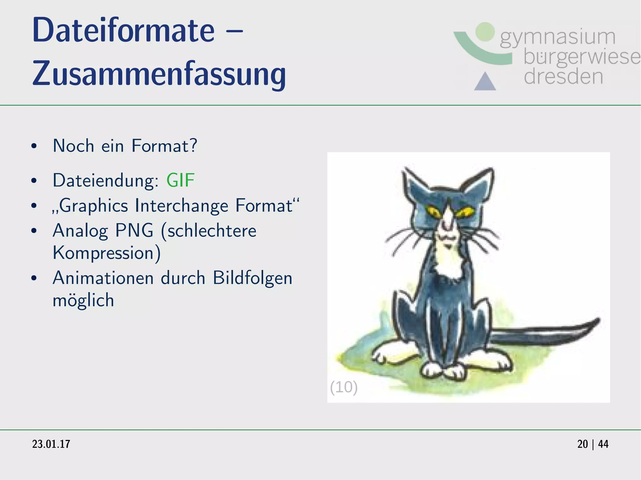 23.01.17 20 | 44
Dateiformate –
Zusammenfassung
● Dateiendung: GIF
● „Graphics Interchange Format“
● Analog PNG (schlechtere
Kompression)
● Animationen durch Bildfolgen
möglich
● Noch ein Format?
(10)
 