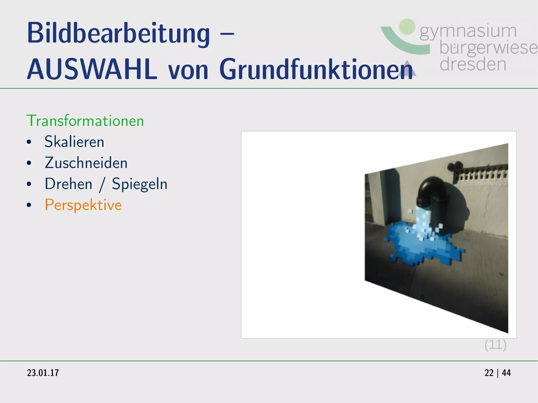 23.01.17 22 | 44
Bildbearbeitung –
AUSWAHL von Grundfunktionen
Transformationen
● Skalieren
● Zuschneiden
● Drehen / Spiegeln
● Perspektive
(11)
 