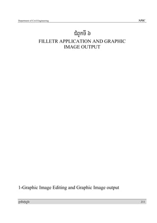 Department of Civil Engineering                       NPIC



                                  CMBUkTI 6
                    FILLETR APPLICATION AND GRAPHIC
                             IMAGE OUTPUT




1-Graphic Image Editing and Graphic Image output

RkaPickMuBüÚT½r                                        211
 