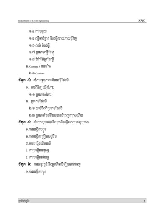 Department of Civil Engineering                    NPIC


        1>4 karbnßy
        1>5 BnøWcagMpøat nigBnøWsayPayCuMvij
        1>6 BN’ nigBnøW
        1>7 RbePTBnøWénvtßú
        1>8 ):ar:aEm:RténBnøw
     2> Camera ¬kaemr:a¦
        2>1 Camera
CMBUk 4³ sMPar³rUbPaBelIkareFVIEpnTI
     1> karBinitüelIsMPar³
        1>1 RbePTsMPar³
     2> RbePTEpnTI
        2>1 yl;dwgBIRbePTEpndI
        2>2 RbePTEpnTIEdl)anbMeBjtaragehIy
CMBUk 5³ sMeyaKrUbPaB nigRkaPiceFVIeGaymanrUbPaB
     1>karbegIátbg¥Üc
     2>karbegáIteRKOgsgðarwm
     3>karbegáItedImeQI
     4> karbegáItmnusS
     5> karbegáItrfynþ
CMBUk 6³ karGnuvtþn_ nigRkaPicedIm,IrUbPaBecj
     1>karbegIátbg¥Üc



RkaPickMuBüÚT½r                                       4
 