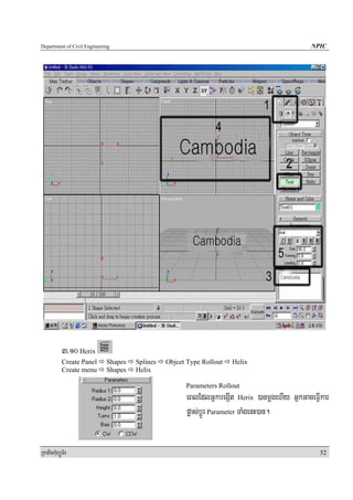 Department of Civil Engineering                                                               NPIC




            3>10 Herix
            Create Panel     Shapes   Splines   Objcet Type Rollout   Helix
            Create menu      Shapes   Helix

                                                      Parameters Rollout
                                                      eBlEdlGñkbegáIt Herix )anmþgehIy GñkGaceFVIkar
                                                      pøas;bþÚr Parameter TaMgenH)an.


RkaPickMuBüÚT½r                                                                                  52
 