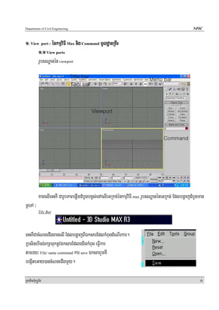 Department of Civil Engineering                                                                    NPIC


1> View port : énkmμviFI Max nig Command mUldæanRKwH
       1>1 View ports
       rUbsNæanén viewport




            xagelIenHKW CarUbPaBepþImdMbUgbg¥s;enAelIeGRkg;énkmμviFI max rUbsNæanéneGRkg; EdlbgðajdMbUgman
TUeTA ³
            Tile Bar




enHKWCacMNgeCIgxagelI EdlbgðajBIÉksarEdlkMBugdMeNIrkar.
RbsinebIcg;rkSaTuknUvÉksarEdleyIgkMBug eFVIkar
tamry³ File/ same command kar save ÉksarrYmKW
begáIteGay)ancMNgeCIgmYy.

RkaPickMuBüÚT½r                                                                                         6
 